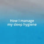 How I manage my sleep hygiene