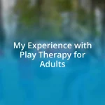 My Experience with Play Therapy for Adults