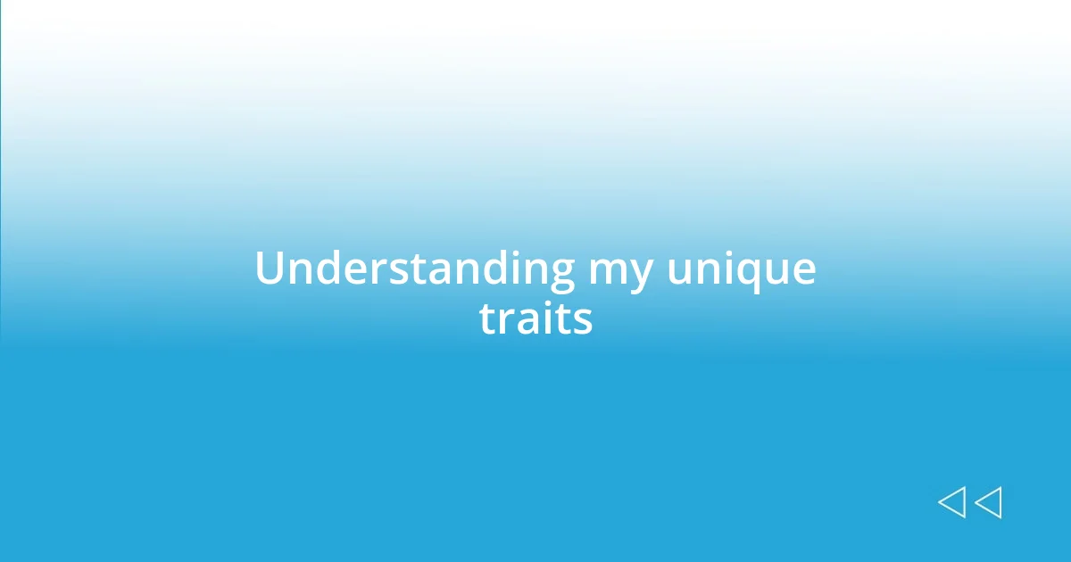 Understanding my unique traits