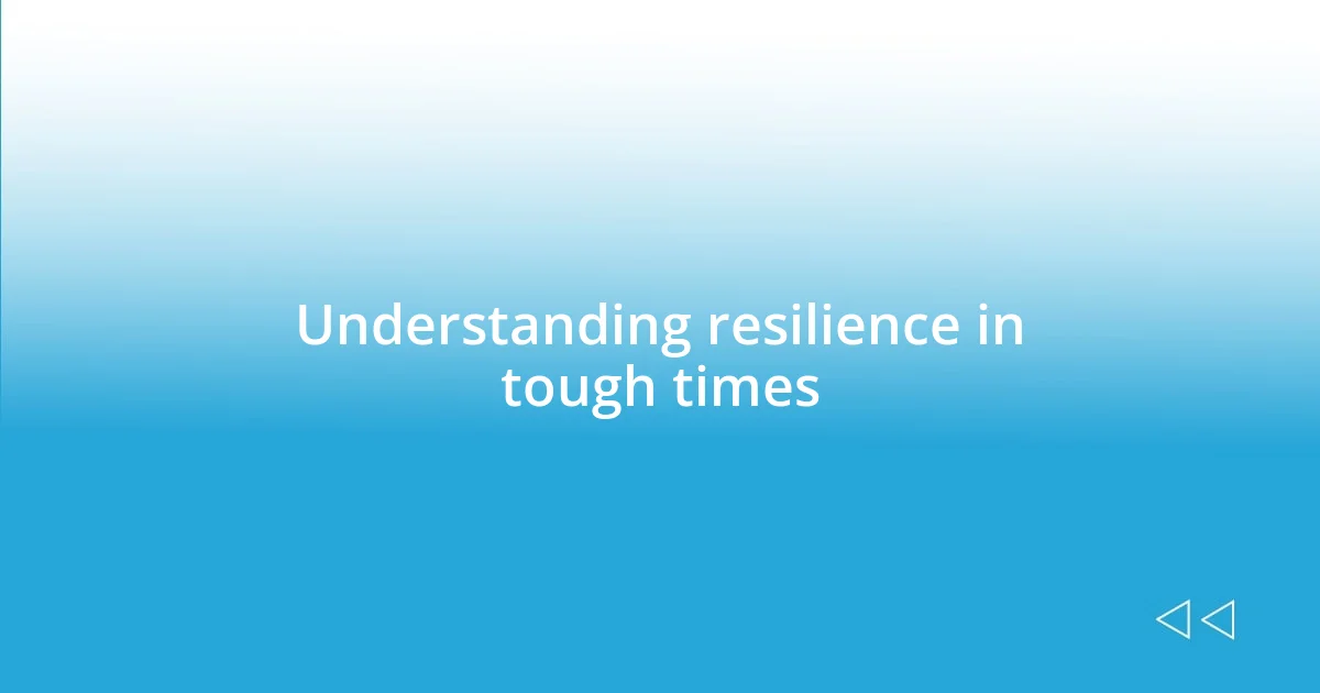 Understanding resilience in tough times