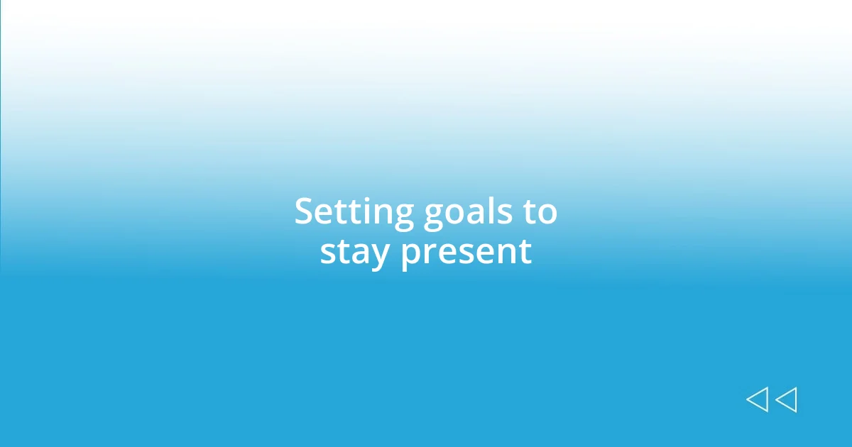 Setting goals to stay present