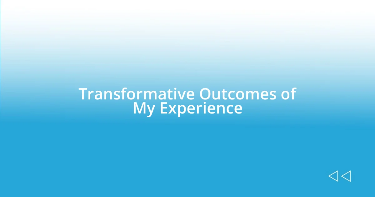 Transformative Outcomes of My Experience