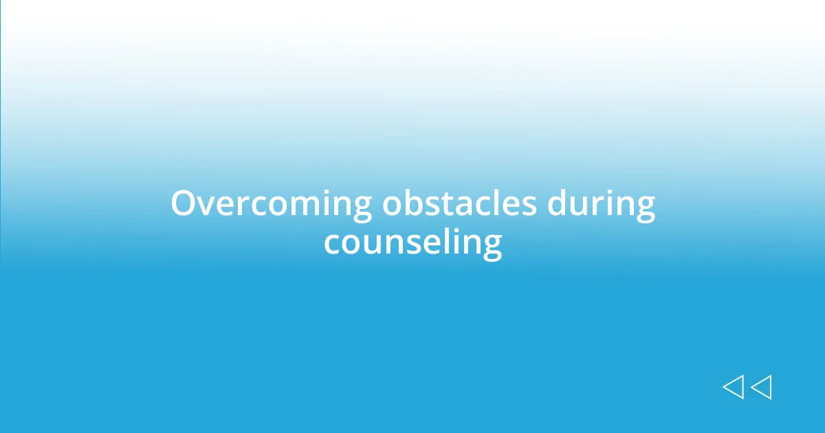 Overcoming obstacles during counseling