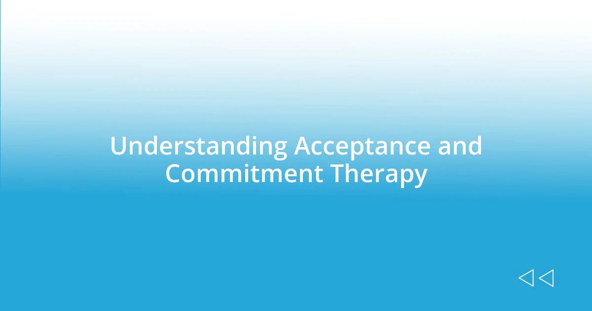 Understanding Acceptance and Commitment Therapy