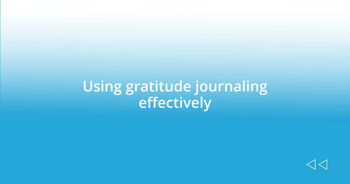 Using gratitude journaling effectively