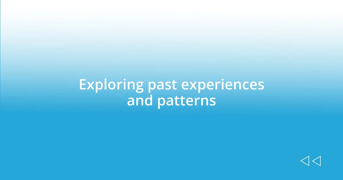 Exploring past experiences and patterns