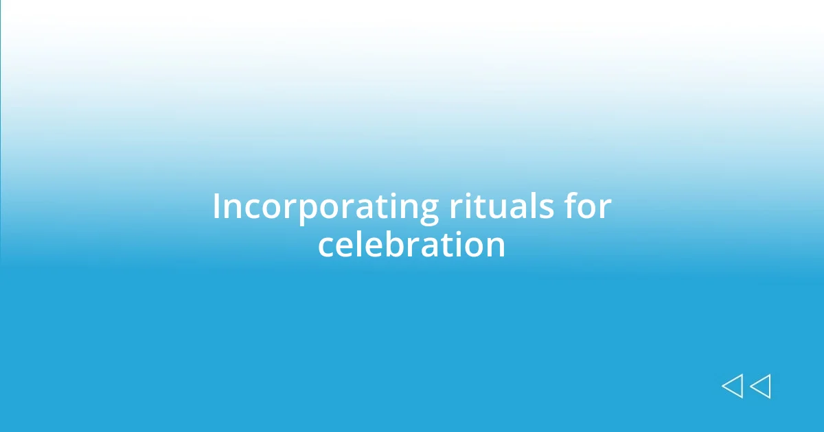 Incorporating rituals for celebration