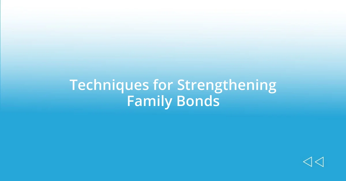 Techniques for Strengthening Family Bonds